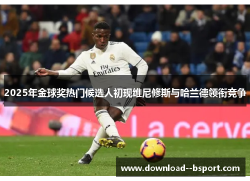 2025年金球奖热门候选人初现维尼修斯与哈兰德领衔竞争