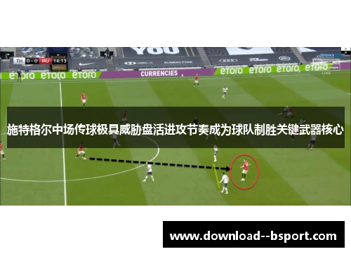 施特格尔中场传球极具威胁盘活进攻节奏成为球队制胜关键武器核心