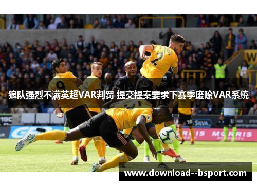 狼队强烈不满英超VAR判罚 提交提案要求下赛季废除VAR系统