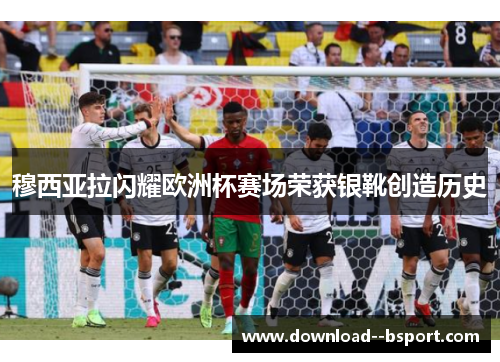 穆西亚拉闪耀欧洲杯赛场荣获银靴创造历史