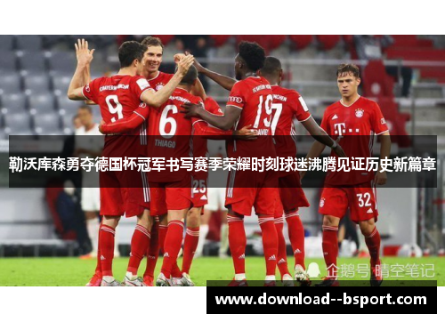 勒沃库森勇夺德国杯冠军书写赛季荣耀时刻球迷沸腾见证历史新篇章