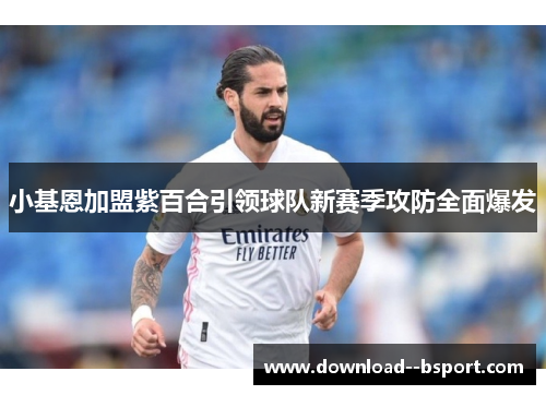 小基恩加盟紫百合引领球队新赛季攻防全面爆发