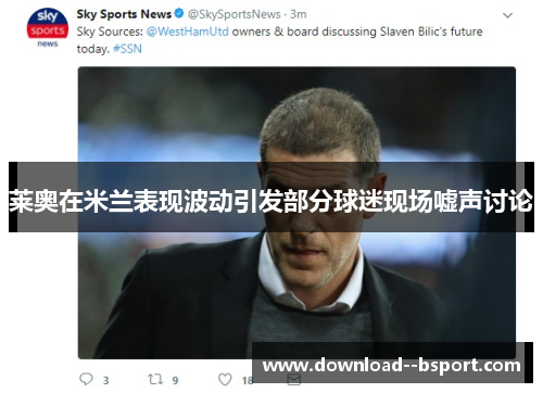 莱奥在米兰表现波动引发部分球迷现场嘘声讨论