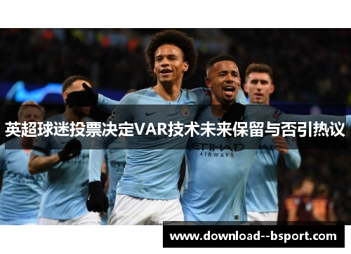 英超球迷投票决定VAR技术未来保留与否引热议