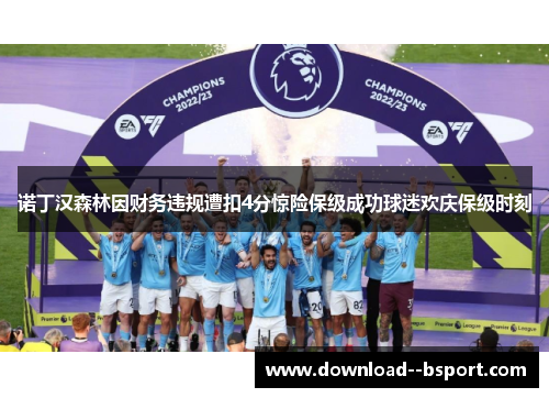 诺丁汉森林因财务违规遭扣4分惊险保级成功球迷欢庆保级时刻