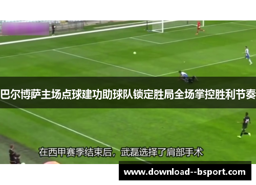 巴尔博萨主场点球建功助球队锁定胜局全场掌控胜利节奏