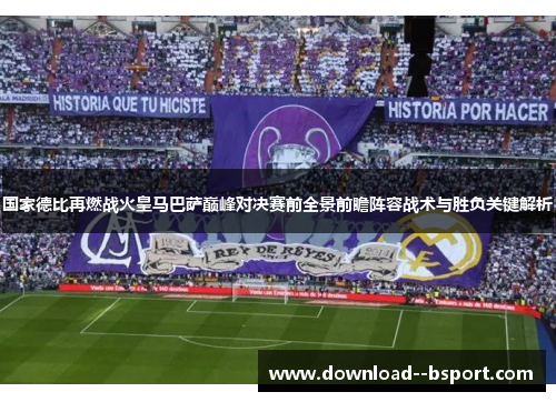 国家德比再燃战火皇马巴萨巅峰对决赛前全景前瞻阵容战术与胜负关键解析