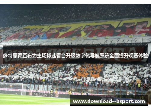 多特蒙德宣布为主场球迷看台升级数字化导航系统全面提升观赛体验