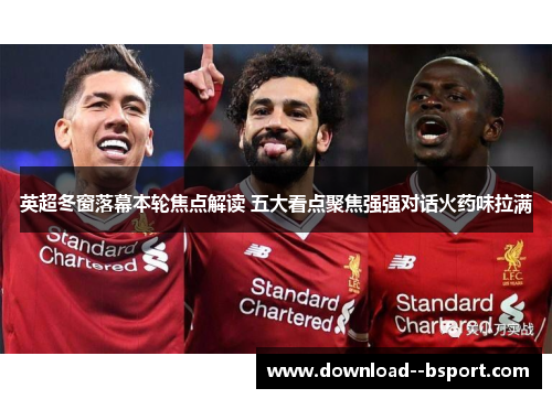 英超冬窗落幕本轮焦点解读 五大看点聚焦强强对话火药味拉满