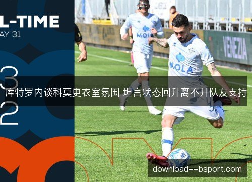 库特罗内谈科莫更衣室氛围 坦言状态回升离不开队友支持